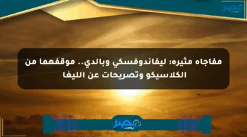مفاجأة مثيرة: ليفاندوفسكي وبالدي.. موقفهما من الكلاسيكو وتصريحات عن الليغا競
